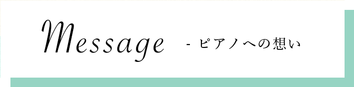 メッセージ -ピアノへの想い-